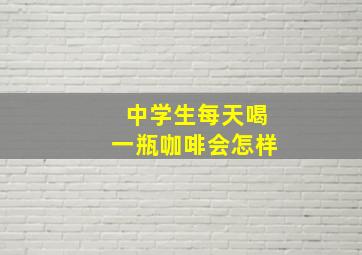 中学生每天喝一瓶咖啡会怎样