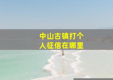 中山古镇打个人征信在哪里