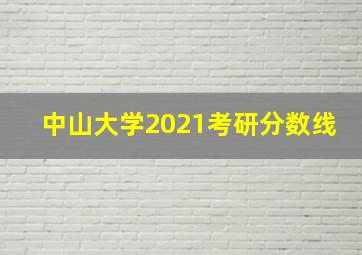 中山大学2021考研分数线