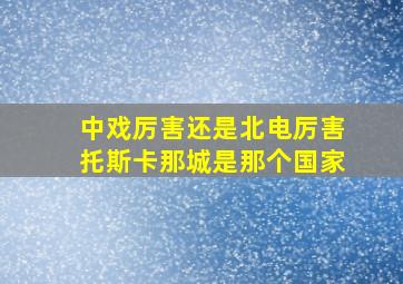 中戏厉害还是北电厉害托斯卡那城是那个国家