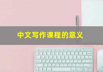 中文写作课程的意义