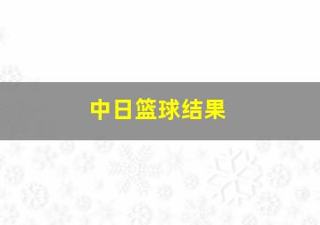 中日篮球结果