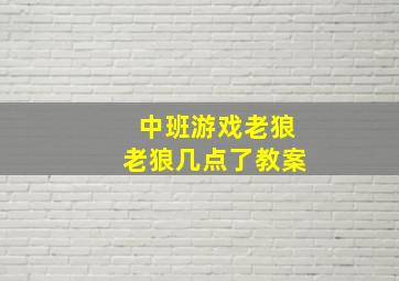 中班游戏老狼老狼几点了教案