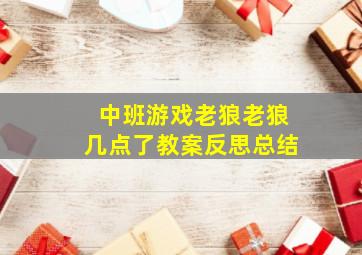 中班游戏老狼老狼几点了教案反思总结