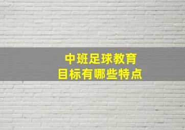 中班足球教育目标有哪些特点