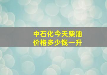 中石化今天柴油价格多少钱一升