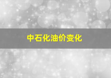 中石化油价变化