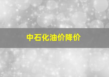 中石化油价降价