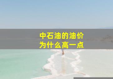 中石油的油价为什么高一点