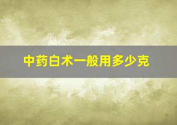 中药白术一般用多少克