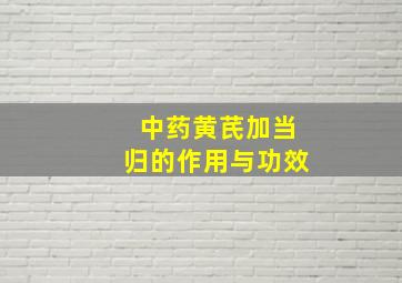 中药黄芪加当归的作用与功效