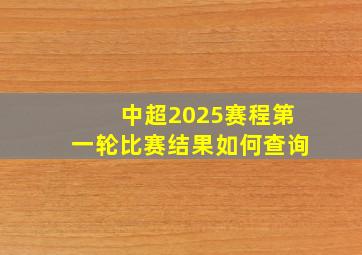 中超2025赛程第一轮比赛结果如何查询