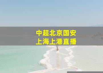 中超北京国安上海上港直播