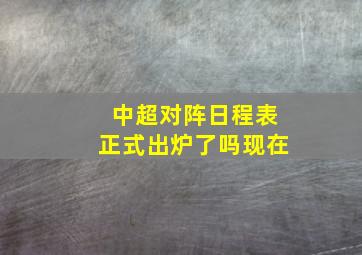 中超对阵日程表正式出炉了吗现在