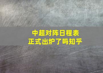 中超对阵日程表正式出炉了吗知乎