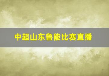 中超山东鲁能比赛直播