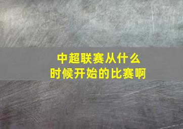 中超联赛从什么时候开始的比赛啊