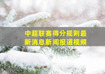 中超联赛得分规则最新消息新闻报道视频