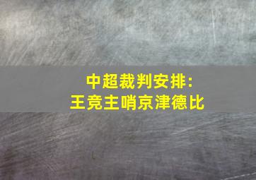 中超裁判安排:王竞主哨京津德比