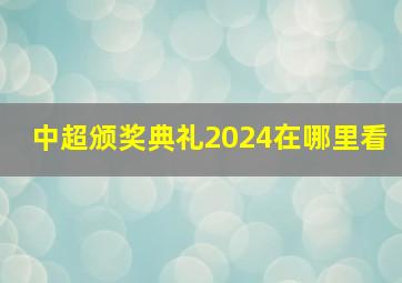 中超颁奖典礼2024在哪里看