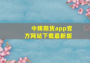 中辉期货app官方网站下载最新版