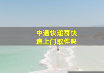 中通快递寄快递上门取件吗