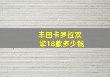 丰田卡罗拉双擎18款多少钱