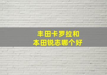 丰田卡罗拉和本田锐志哪个好