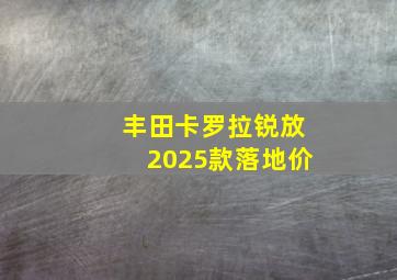 丰田卡罗拉锐放2025款落地价