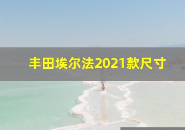 丰田埃尔法2021款尺寸