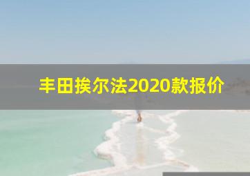 丰田挨尔法2020款报价