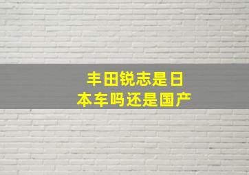 丰田锐志是日本车吗还是国产