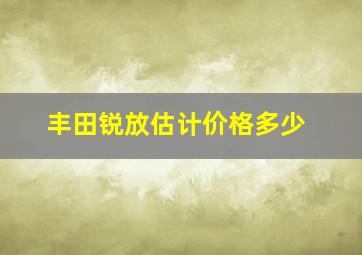 丰田锐放估计价格多少