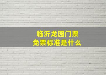 临沂龙园门票免票标准是什么