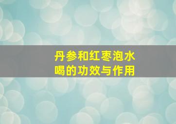 丹参和红枣泡水喝的功效与作用