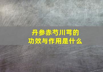 丹参赤芍川芎的功效与作用是什么