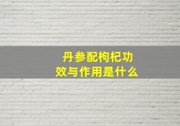 丹参配枸杞功效与作用是什么