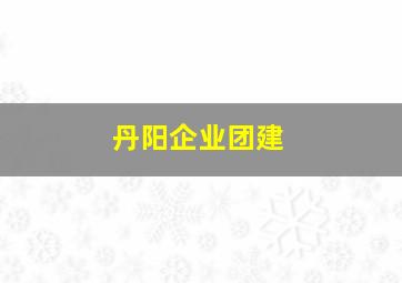 丹阳企业团建