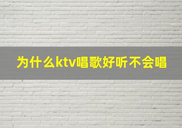 为什么ktv唱歌好听不会唱