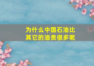 为什么中国石油比其它的油贵很多呢