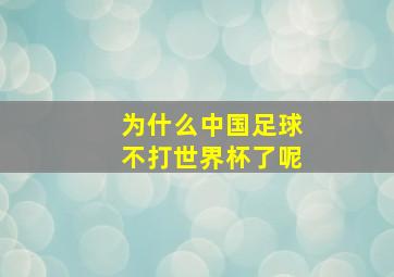 为什么中国足球不打世界杯了呢