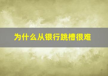 为什么从银行跳槽很难