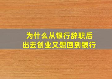 为什么从银行辞职后出去创业又想回到银行