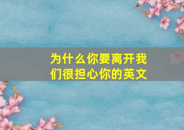 为什么你要离开我们很担心你的英文