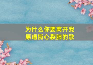 为什么你要离开我原唱撕心裂肺的歌