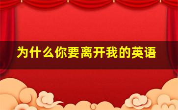 为什么你要离开我的英语