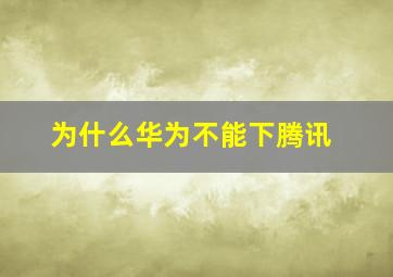 为什么华为不能下腾讯