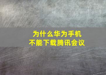 为什么华为手机不能下载腾讯会议