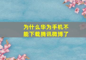 为什么华为手机不能下载腾讯微博了