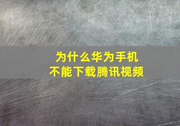 为什么华为手机不能下载腾讯视频